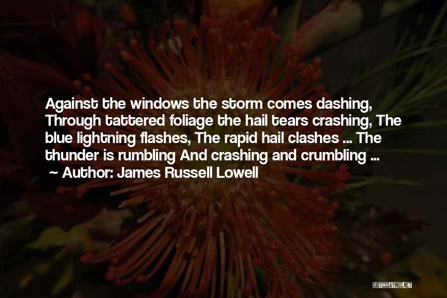 James Russell Lowell Quotes: Against The Windows The Storm Comes Dashing, Through Tattered Foliage The Hail Tears Crashing, The Blue Lightning Flashes, The Rapid