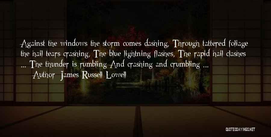 James Russell Lowell Quotes: Against The Windows The Storm Comes Dashing, Through Tattered Foliage The Hail Tears Crashing, The Blue Lightning Flashes, The Rapid