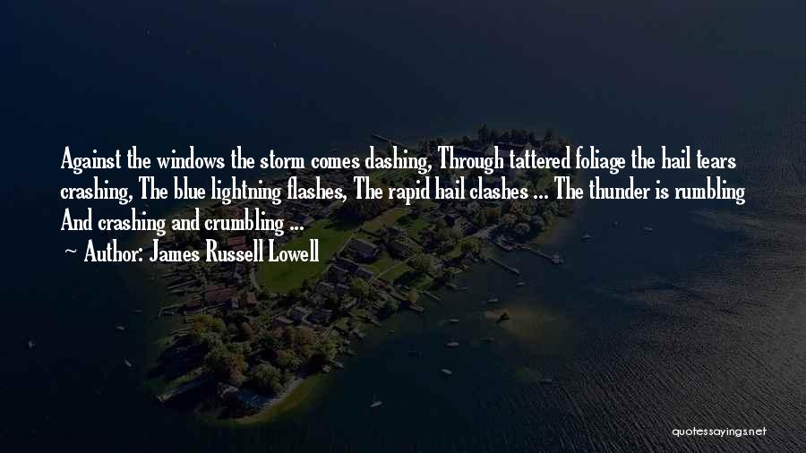 James Russell Lowell Quotes: Against The Windows The Storm Comes Dashing, Through Tattered Foliage The Hail Tears Crashing, The Blue Lightning Flashes, The Rapid