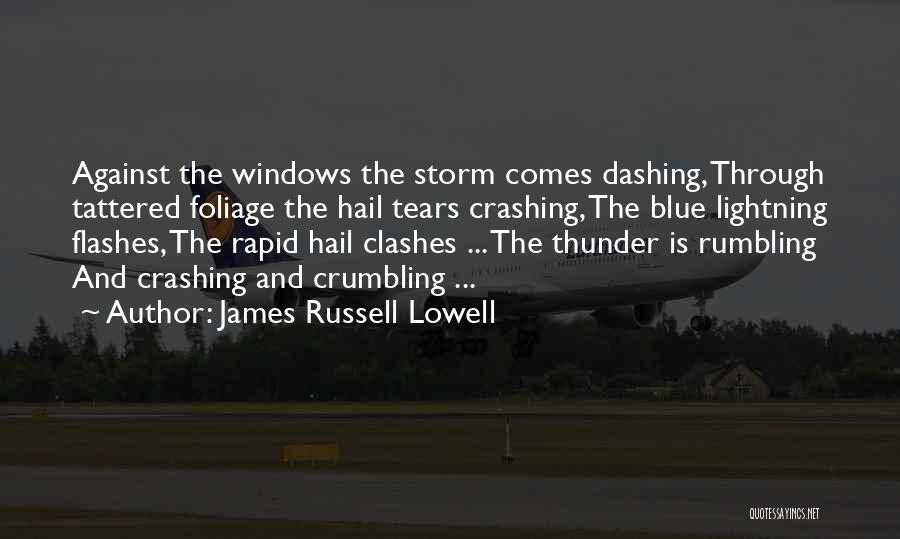 James Russell Lowell Quotes: Against The Windows The Storm Comes Dashing, Through Tattered Foliage The Hail Tears Crashing, The Blue Lightning Flashes, The Rapid