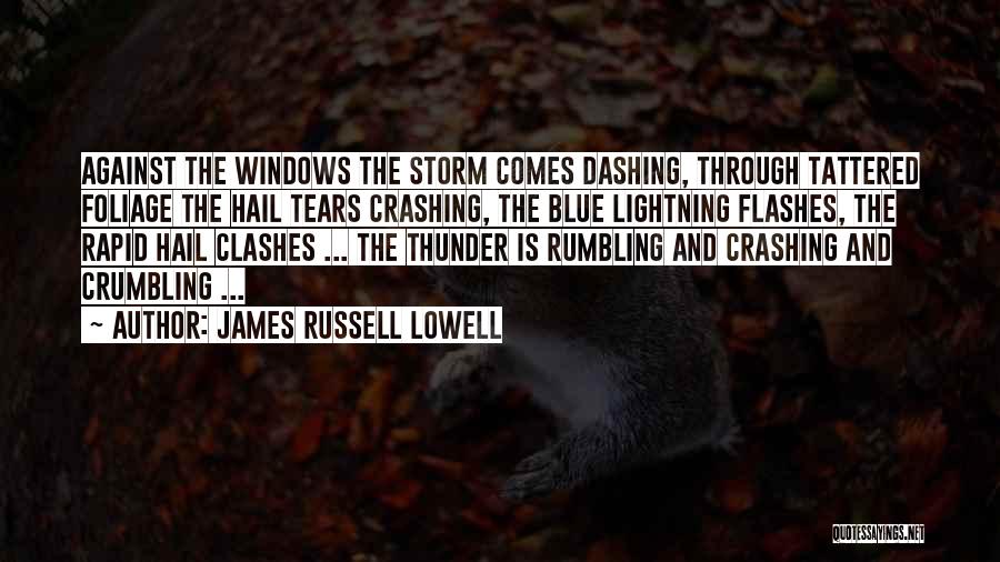 James Russell Lowell Quotes: Against The Windows The Storm Comes Dashing, Through Tattered Foliage The Hail Tears Crashing, The Blue Lightning Flashes, The Rapid