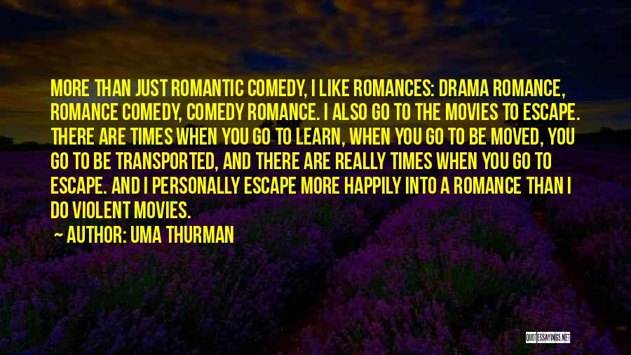 Uma Thurman Quotes: More Than Just Romantic Comedy, I Like Romances: Drama Romance, Romance Comedy, Comedy Romance. I Also Go To The Movies