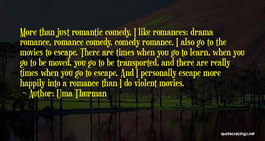 Uma Thurman Quotes: More Than Just Romantic Comedy, I Like Romances: Drama Romance, Romance Comedy, Comedy Romance. I Also Go To The Movies