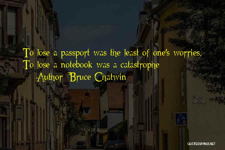 Bruce Chatwin Quotes: To Lose A Passport Was The Least Of One's Worries. To Lose A Notebook Was A Catastrophe