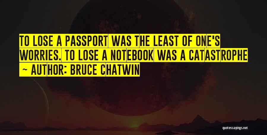 Bruce Chatwin Quotes: To Lose A Passport Was The Least Of One's Worries. To Lose A Notebook Was A Catastrophe