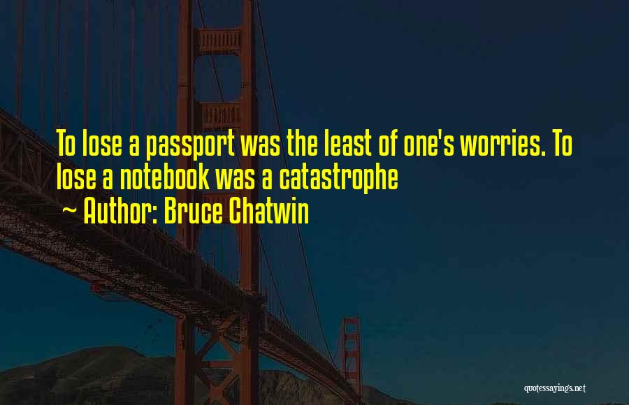 Bruce Chatwin Quotes: To Lose A Passport Was The Least Of One's Worries. To Lose A Notebook Was A Catastrophe
