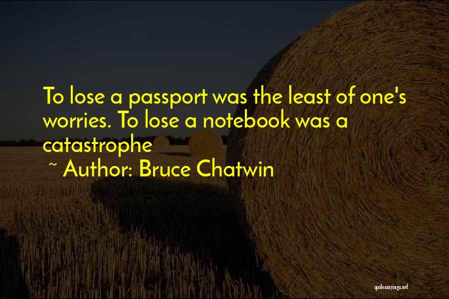 Bruce Chatwin Quotes: To Lose A Passport Was The Least Of One's Worries. To Lose A Notebook Was A Catastrophe