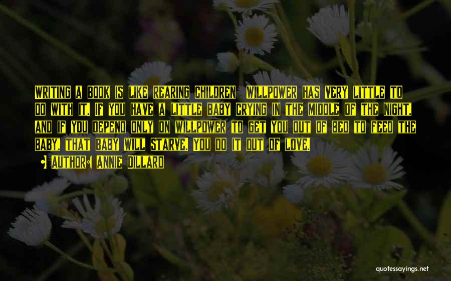 Annie Dillard Quotes: Writing A Book Is Like Rearing Children Willpower Has Very Little To Do With It. If You Have A Little