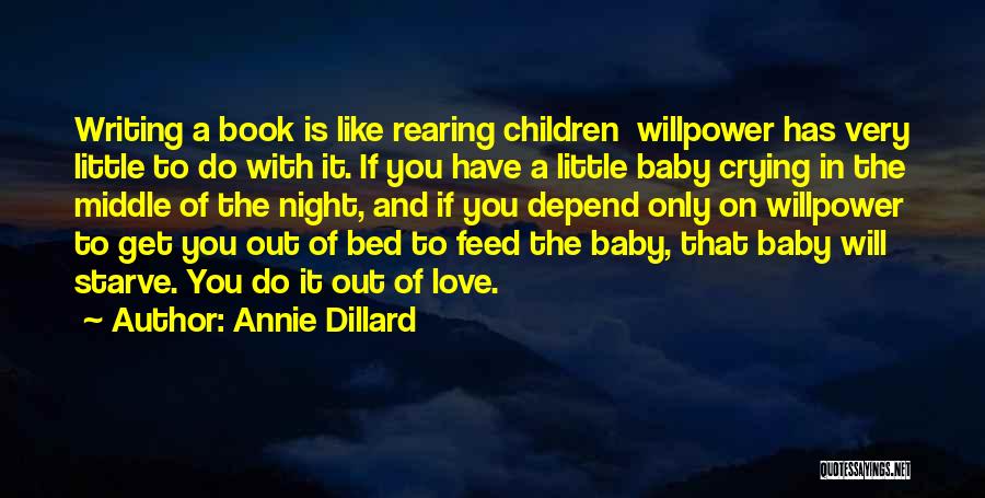 Annie Dillard Quotes: Writing A Book Is Like Rearing Children Willpower Has Very Little To Do With It. If You Have A Little