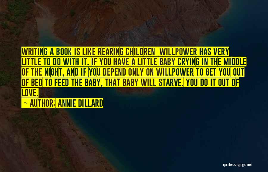 Annie Dillard Quotes: Writing A Book Is Like Rearing Children Willpower Has Very Little To Do With It. If You Have A Little