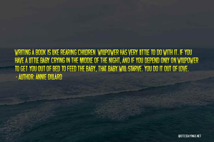 Annie Dillard Quotes: Writing A Book Is Like Rearing Children Willpower Has Very Little To Do With It. If You Have A Little