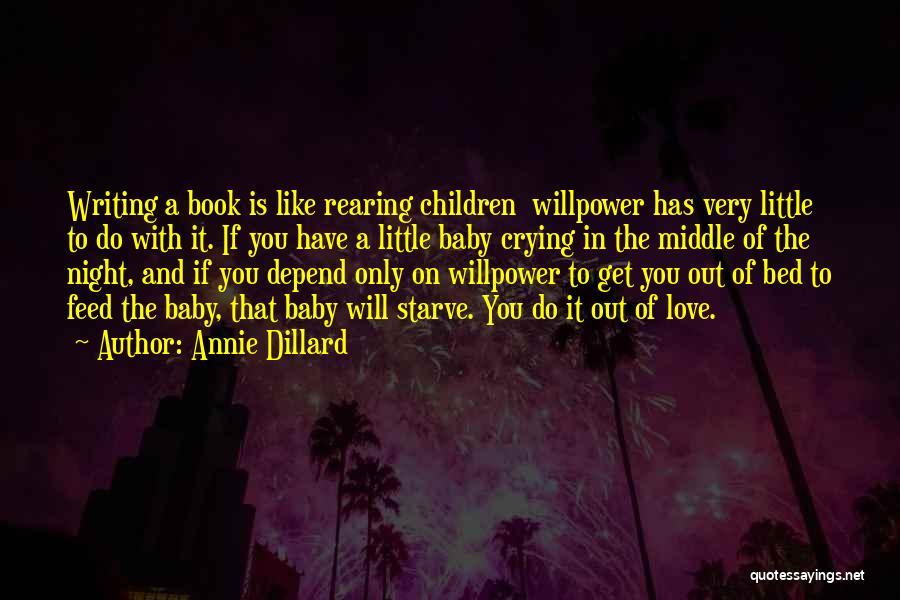 Annie Dillard Quotes: Writing A Book Is Like Rearing Children Willpower Has Very Little To Do With It. If You Have A Little