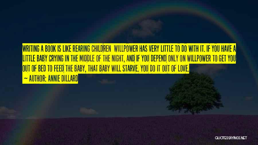 Annie Dillard Quotes: Writing A Book Is Like Rearing Children Willpower Has Very Little To Do With It. If You Have A Little