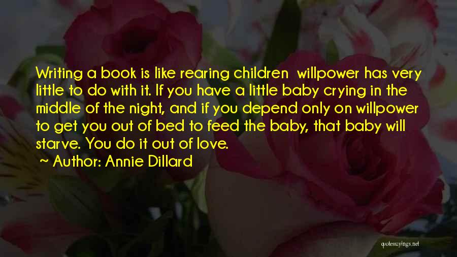 Annie Dillard Quotes: Writing A Book Is Like Rearing Children Willpower Has Very Little To Do With It. If You Have A Little