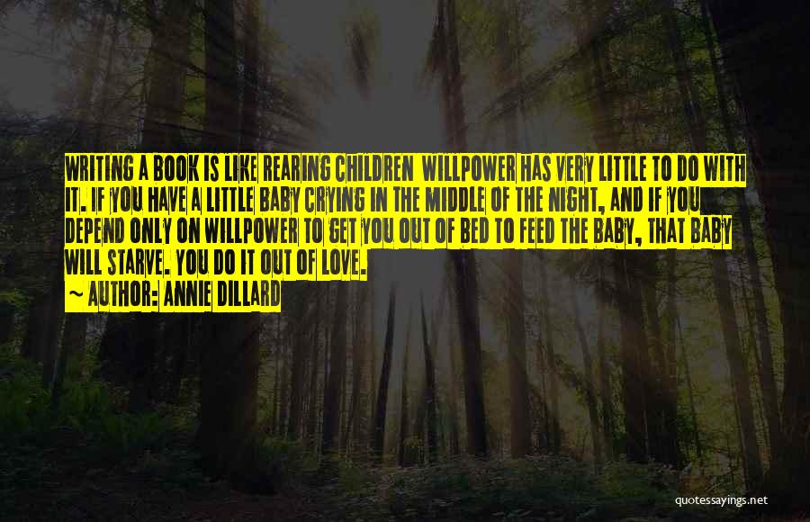 Annie Dillard Quotes: Writing A Book Is Like Rearing Children Willpower Has Very Little To Do With It. If You Have A Little