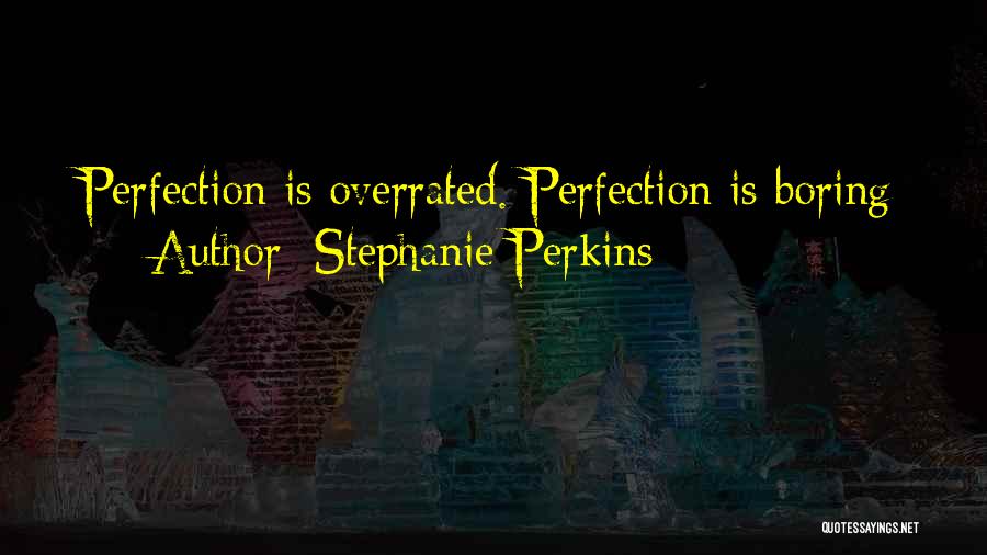 Stephanie Perkins Quotes: Perfection Is Overrated. Perfection Is Boring