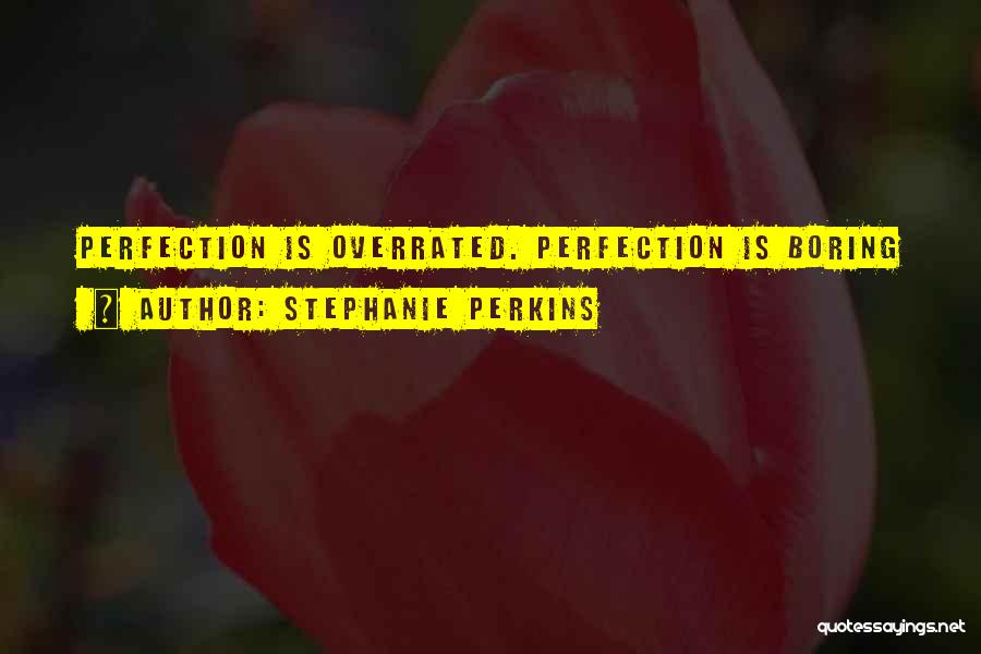 Stephanie Perkins Quotes: Perfection Is Overrated. Perfection Is Boring
