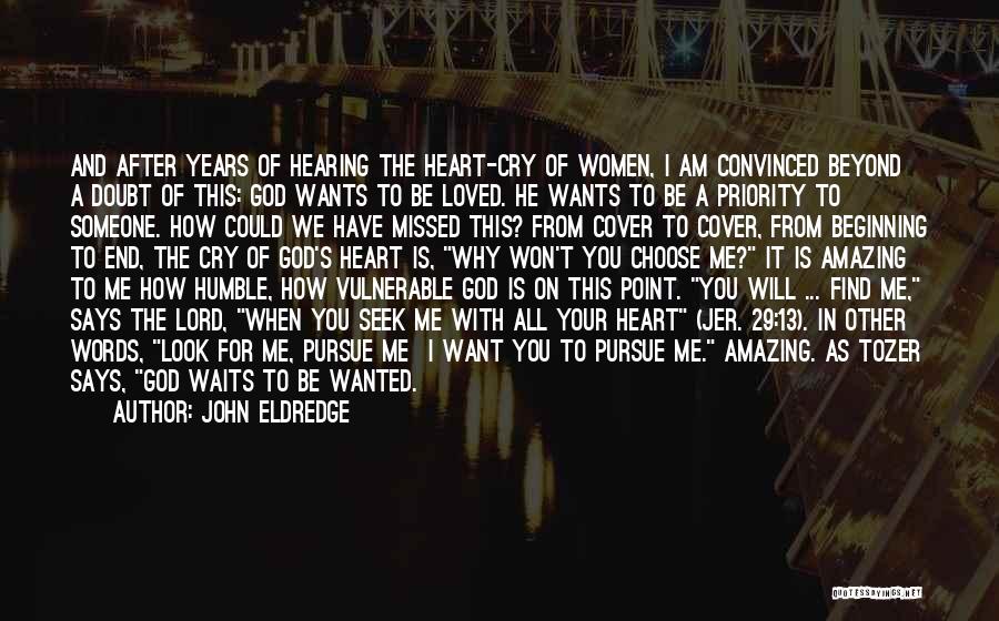 John Eldredge Quotes: And After Years Of Hearing The Heart-cry Of Women, I Am Convinced Beyond A Doubt Of This: God Wants To