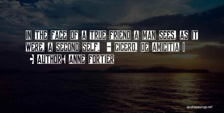 Anne Fortier Quotes: In The Face Of A True Friend A Man Sees, As It Were, A Second Self. - Cicero, De Amicitia