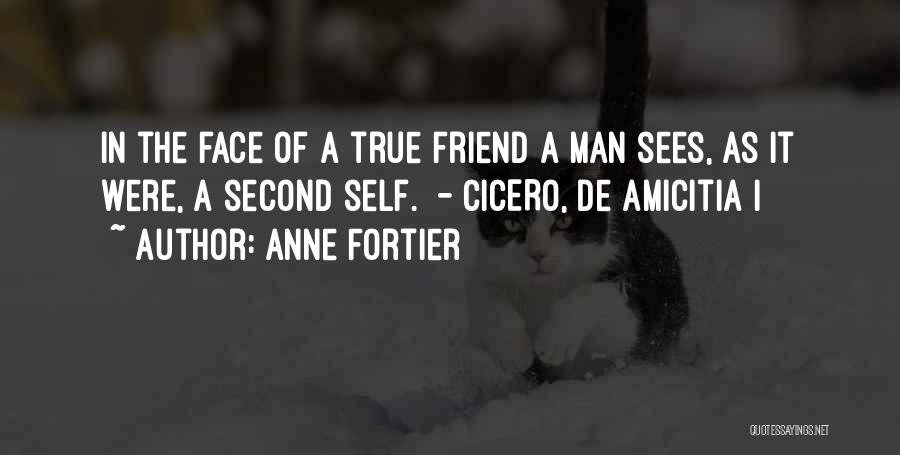 Anne Fortier Quotes: In The Face Of A True Friend A Man Sees, As It Were, A Second Self. - Cicero, De Amicitia