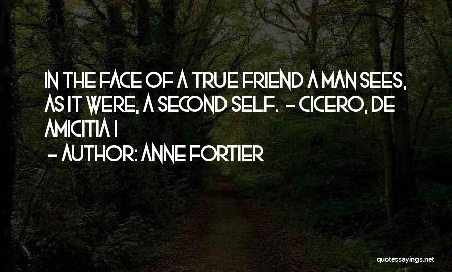 Anne Fortier Quotes: In The Face Of A True Friend A Man Sees, As It Were, A Second Self. - Cicero, De Amicitia