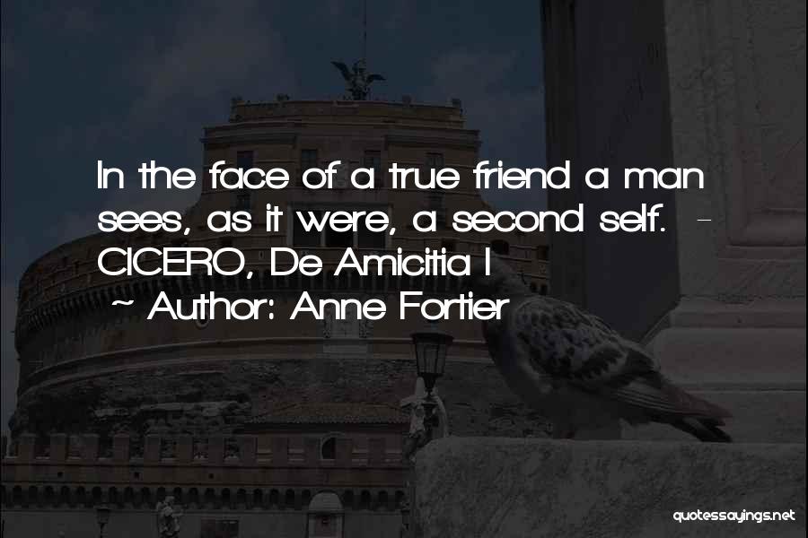 Anne Fortier Quotes: In The Face Of A True Friend A Man Sees, As It Were, A Second Self. - Cicero, De Amicitia