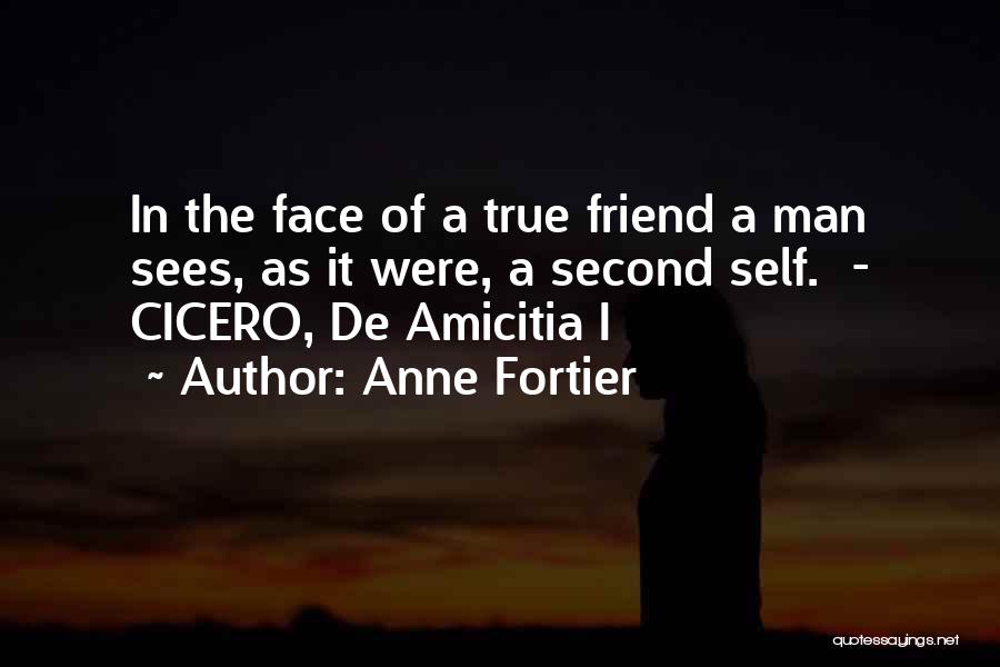 Anne Fortier Quotes: In The Face Of A True Friend A Man Sees, As It Were, A Second Self. - Cicero, De Amicitia