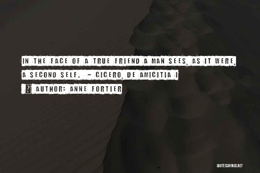 Anne Fortier Quotes: In The Face Of A True Friend A Man Sees, As It Were, A Second Self. - Cicero, De Amicitia