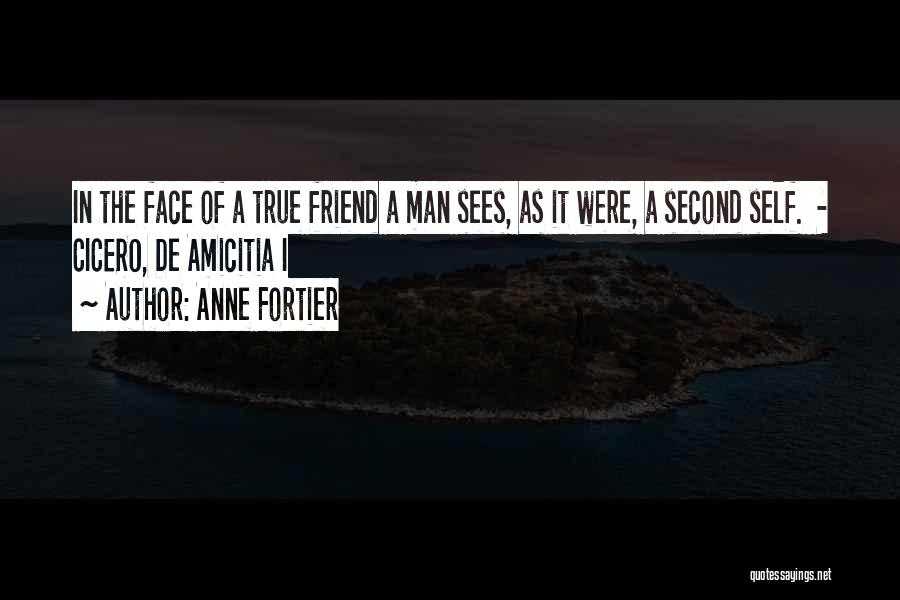 Anne Fortier Quotes: In The Face Of A True Friend A Man Sees, As It Were, A Second Self. - Cicero, De Amicitia