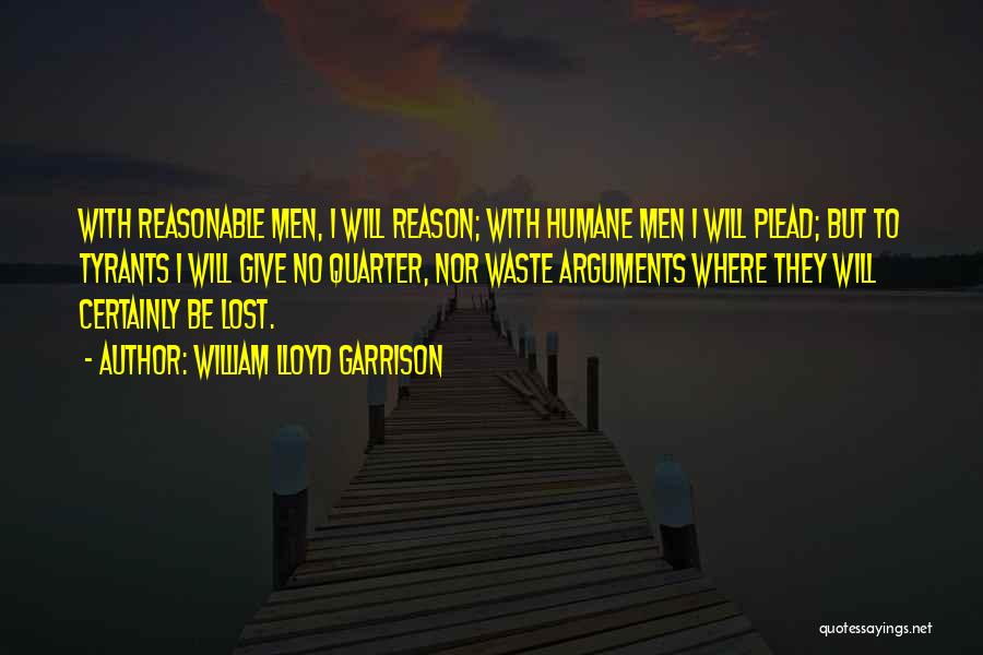 William Lloyd Garrison Quotes: With Reasonable Men, I Will Reason; With Humane Men I Will Plead; But To Tyrants I Will Give No Quarter,
