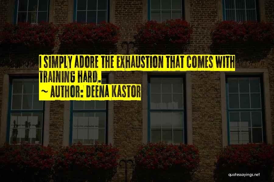 Deena Kastor Quotes: I Simply Adore The Exhaustion That Comes With Training Hard.