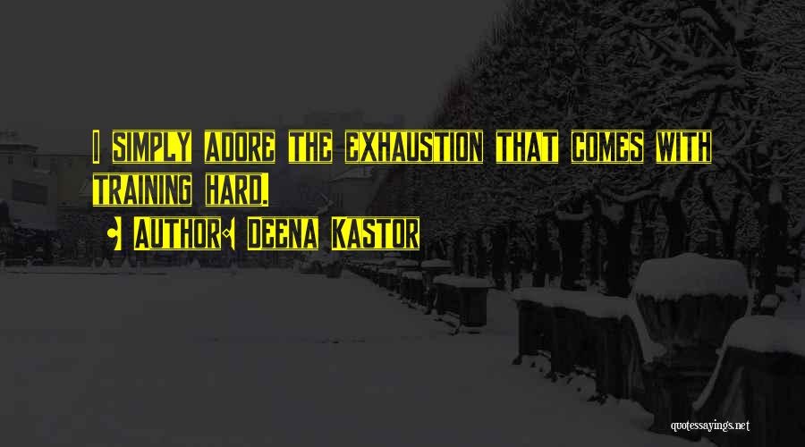 Deena Kastor Quotes: I Simply Adore The Exhaustion That Comes With Training Hard.