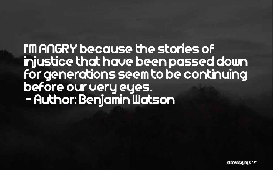 Benjamin Watson Quotes: I'm Angry Because The Stories Of Injustice That Have Been Passed Down For Generations Seem To Be Continuing Before Our