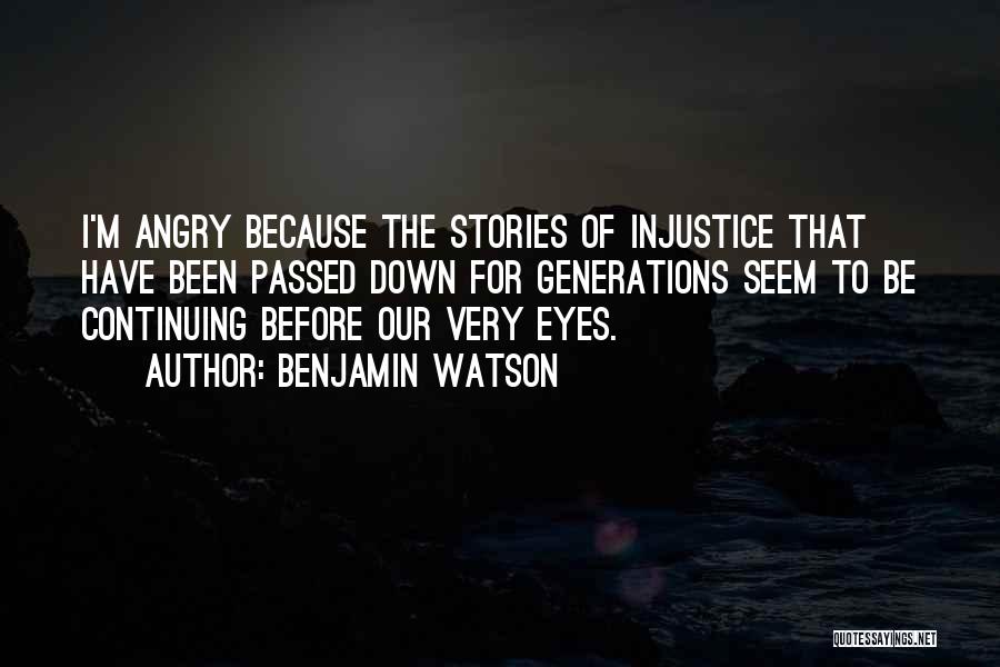 Benjamin Watson Quotes: I'm Angry Because The Stories Of Injustice That Have Been Passed Down For Generations Seem To Be Continuing Before Our