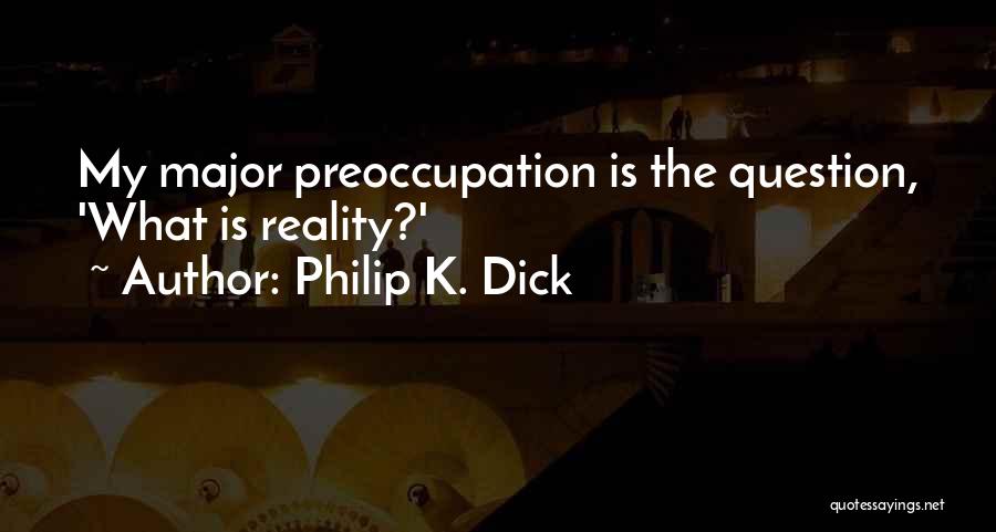 Philip K. Dick Quotes: My Major Preoccupation Is The Question, 'what Is Reality?'