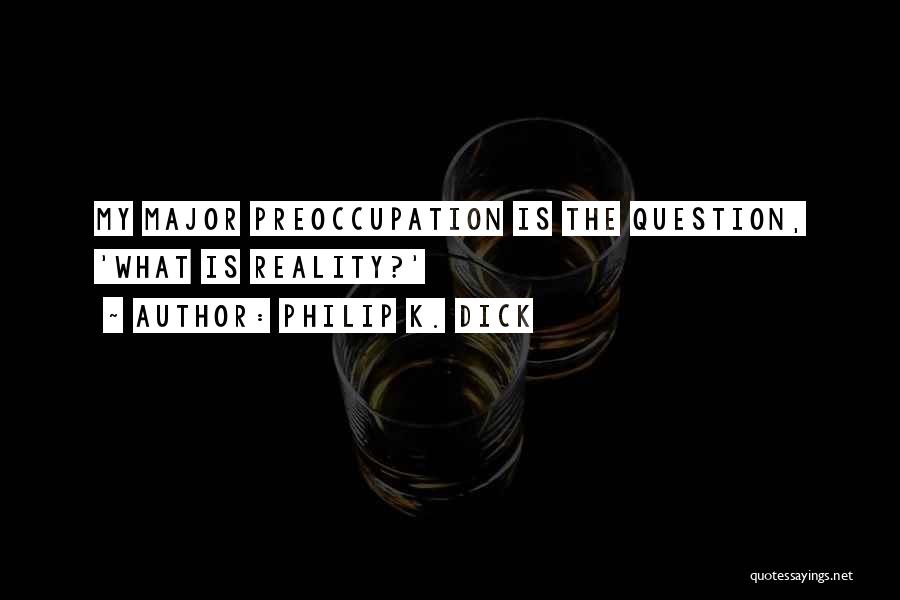 Philip K. Dick Quotes: My Major Preoccupation Is The Question, 'what Is Reality?'