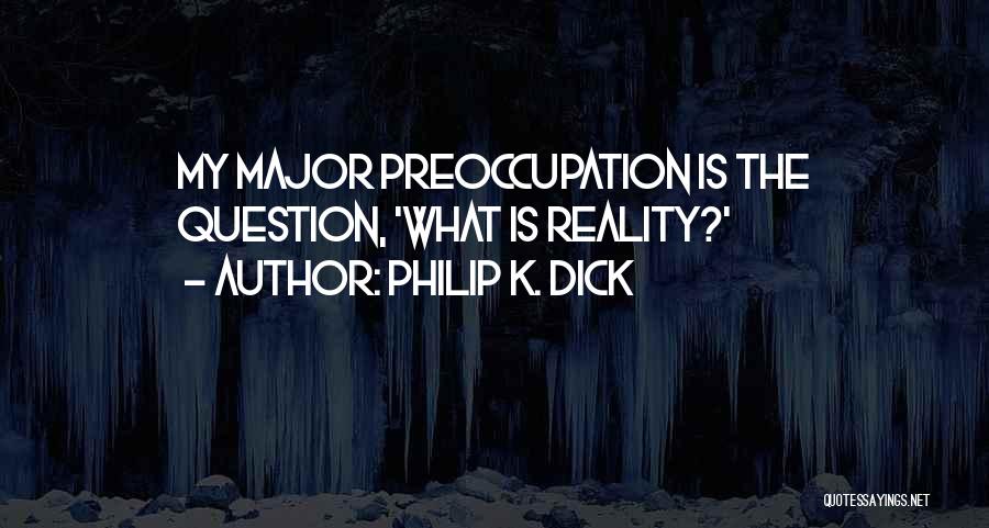 Philip K. Dick Quotes: My Major Preoccupation Is The Question, 'what Is Reality?'