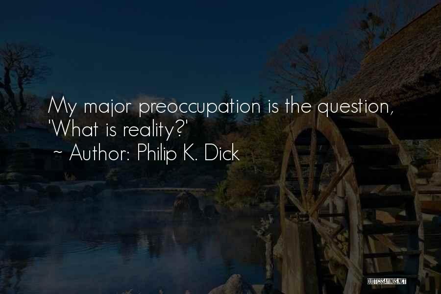 Philip K. Dick Quotes: My Major Preoccupation Is The Question, 'what Is Reality?'