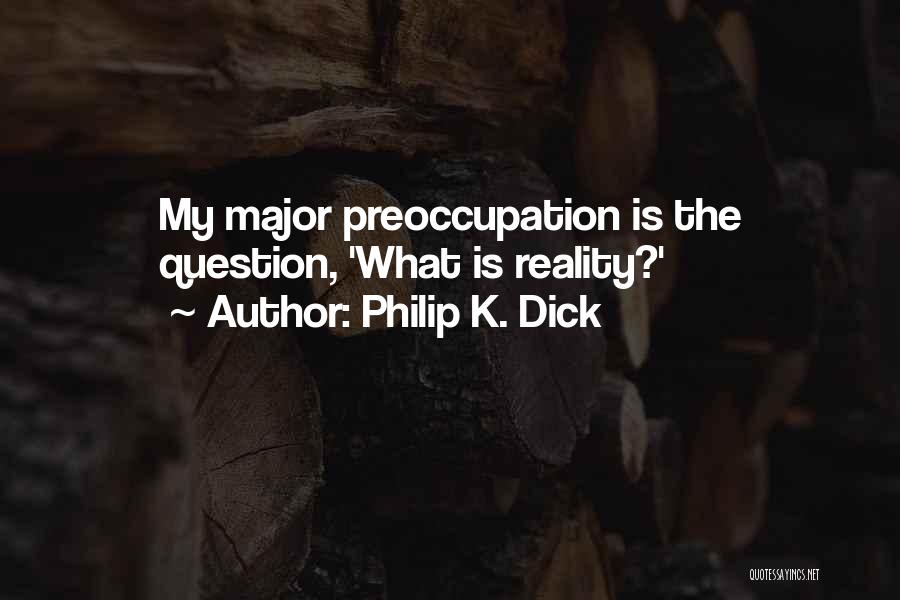 Philip K. Dick Quotes: My Major Preoccupation Is The Question, 'what Is Reality?'