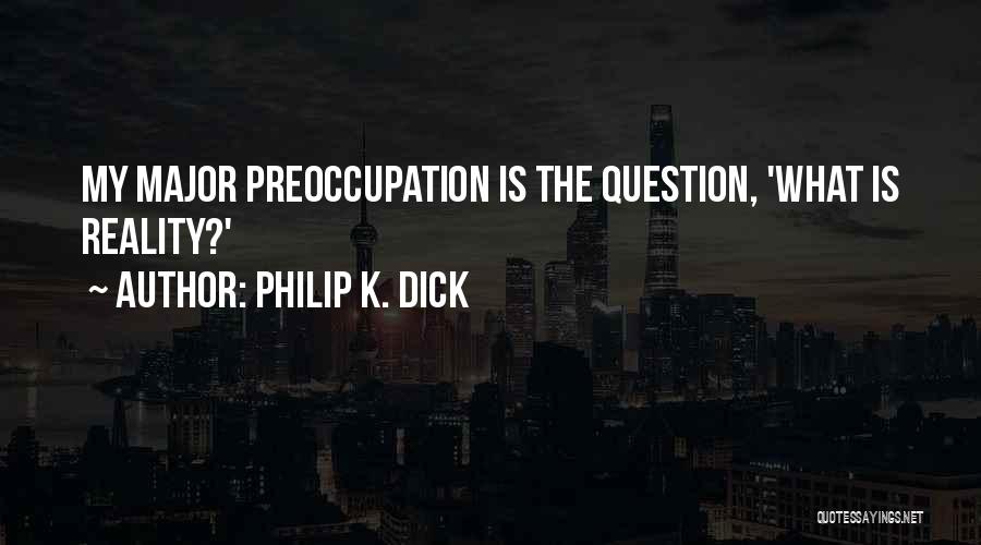 Philip K. Dick Quotes: My Major Preoccupation Is The Question, 'what Is Reality?'