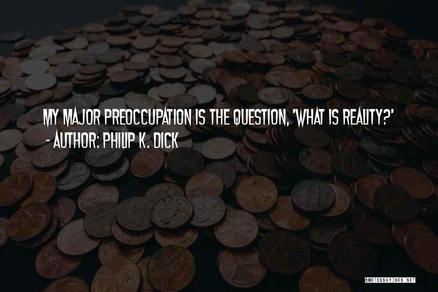 Philip K. Dick Quotes: My Major Preoccupation Is The Question, 'what Is Reality?'