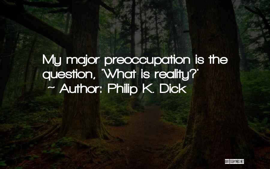 Philip K. Dick Quotes: My Major Preoccupation Is The Question, 'what Is Reality?'