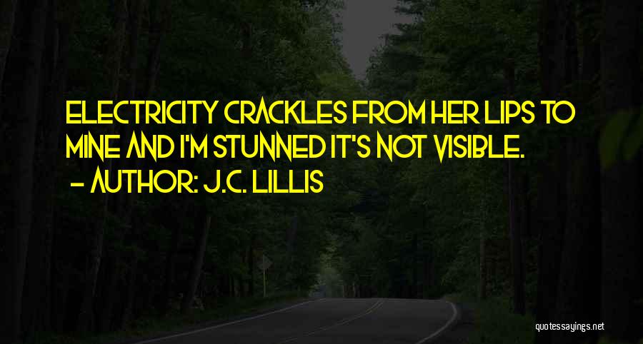 J.C. Lillis Quotes: Electricity Crackles From Her Lips To Mine And I'm Stunned It's Not Visible.