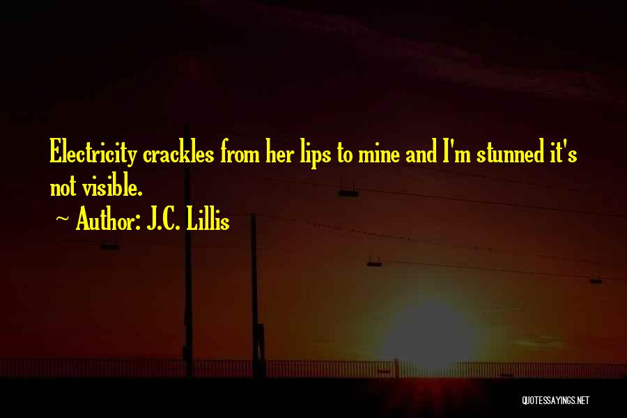 J.C. Lillis Quotes: Electricity Crackles From Her Lips To Mine And I'm Stunned It's Not Visible.