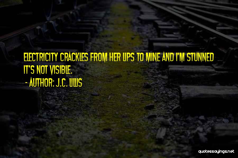 J.C. Lillis Quotes: Electricity Crackles From Her Lips To Mine And I'm Stunned It's Not Visible.