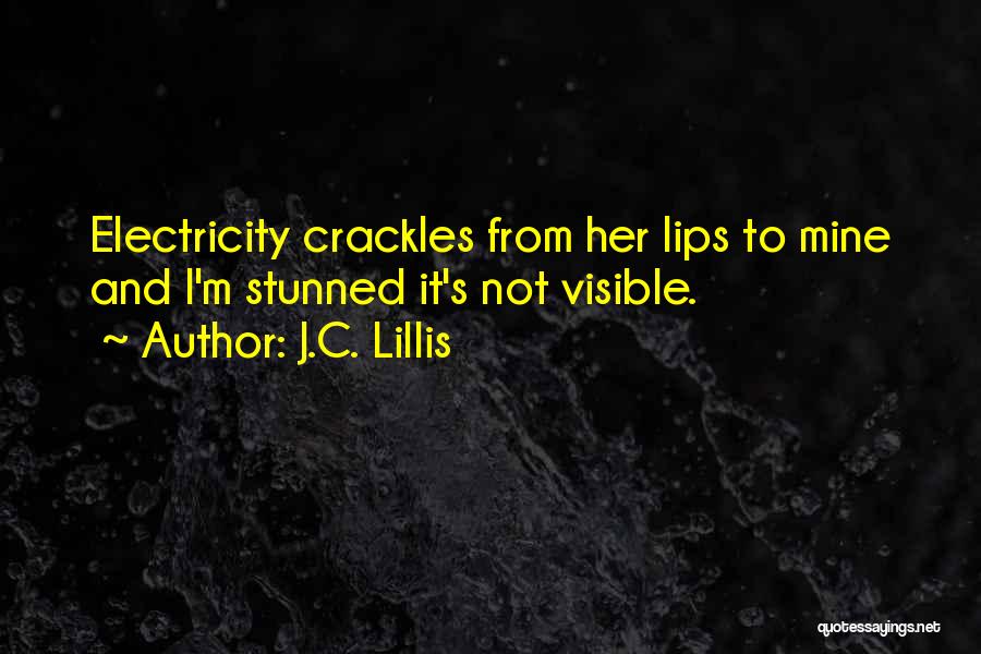 J.C. Lillis Quotes: Electricity Crackles From Her Lips To Mine And I'm Stunned It's Not Visible.