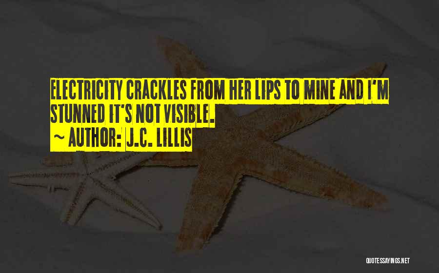 J.C. Lillis Quotes: Electricity Crackles From Her Lips To Mine And I'm Stunned It's Not Visible.