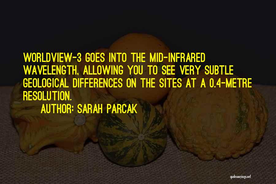 Sarah Parcak Quotes: Worldview-3 Goes Into The Mid-infrared Wavelength, Allowing You To See Very Subtle Geological Differences On The Sites At A 0.4-metre