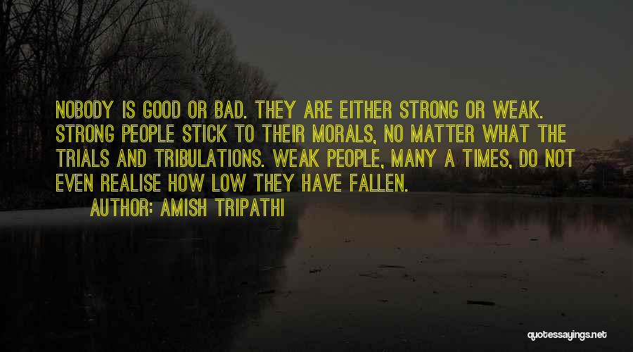 Amish Tripathi Quotes: Nobody Is Good Or Bad. They Are Either Strong Or Weak. Strong People Stick To Their Morals, No Matter What