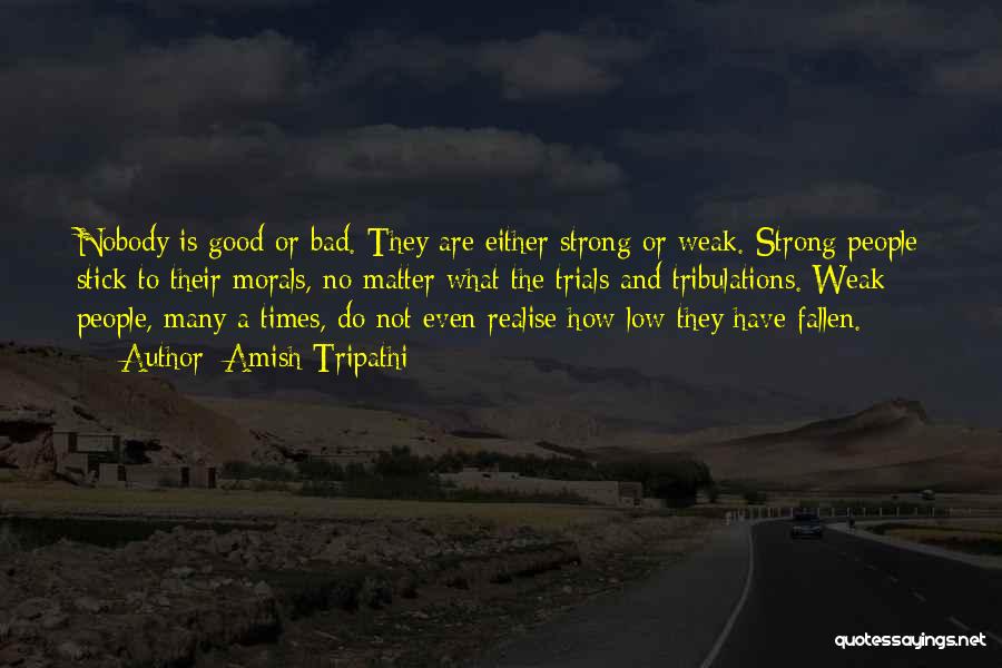 Amish Tripathi Quotes: Nobody Is Good Or Bad. They Are Either Strong Or Weak. Strong People Stick To Their Morals, No Matter What